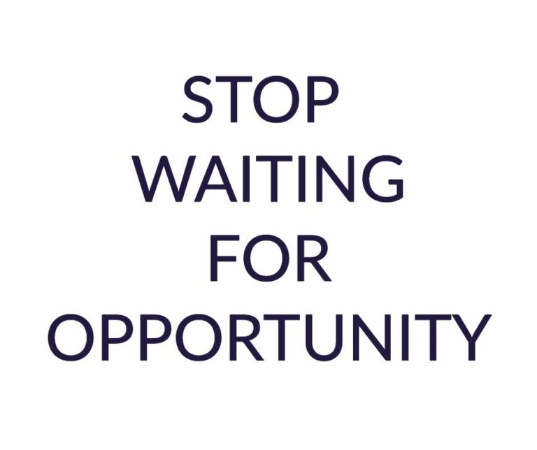 Stop Waiting For Opportunity